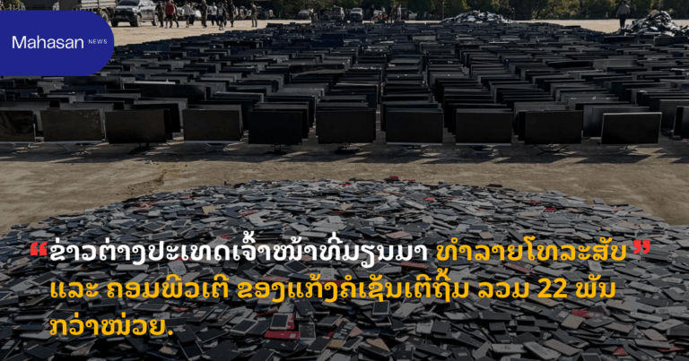 ຂ່າວຕ່າງປະເທດເຈົ້າໜ້າທີ່ມຽນມາ ທຳລາຍໂທລະສັບ ແລະ ຄອມພີວເຕີ ຂອງແກ້ງຄໍເຊັນເຕີຖີ້ມ ລວມ 22 ພັນກວ່າໜ່ວຍ.