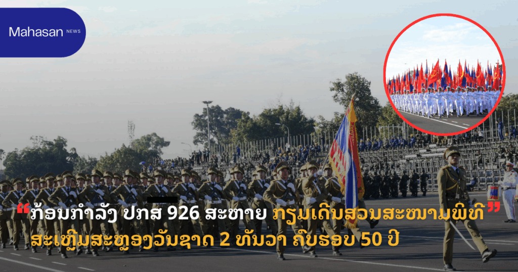 ກ້ອນກຳລັງ ປກສ 926 ສະຫາຍ ກຽມເດີນສວນສະໜາມພິທີສະເຫຼີມສະຫຼອງວັນຊາດ 2 ທັນວາ ຄົບຮອບ 50 ປີ
