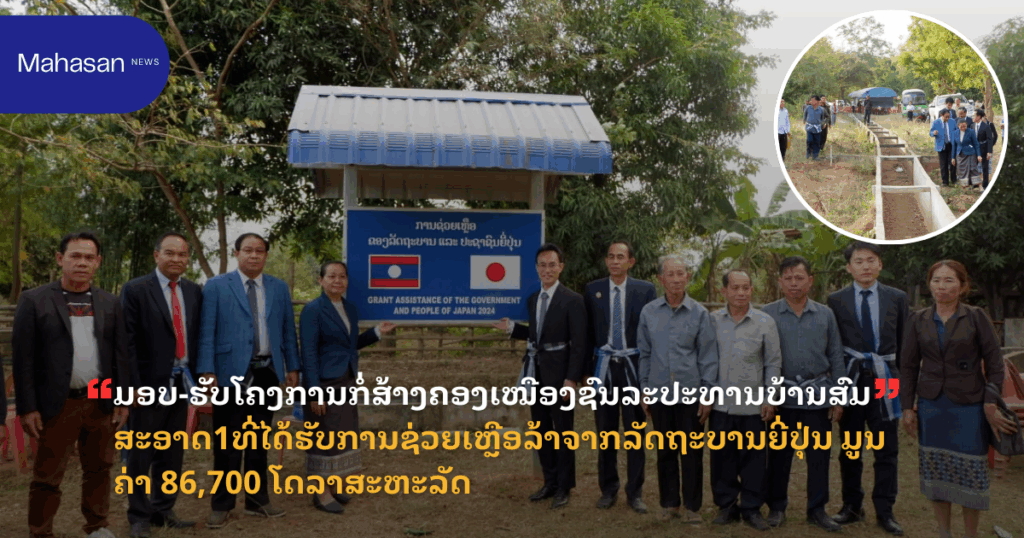 ມອບ-ຮັບໂຄງການກໍ່ສ້າງຄອງເໝືອງຊົນລະປະທານບ້ານສົມສະອາດ1ທີ່ໄດ້ຮັບການຊ່ວຍເຫຼືອລ້າຈາກລັດຖະບານຍີ່ປຸ່ນ ມູນຄ່າ 86,700 ໂດລາສະຫະລັດ