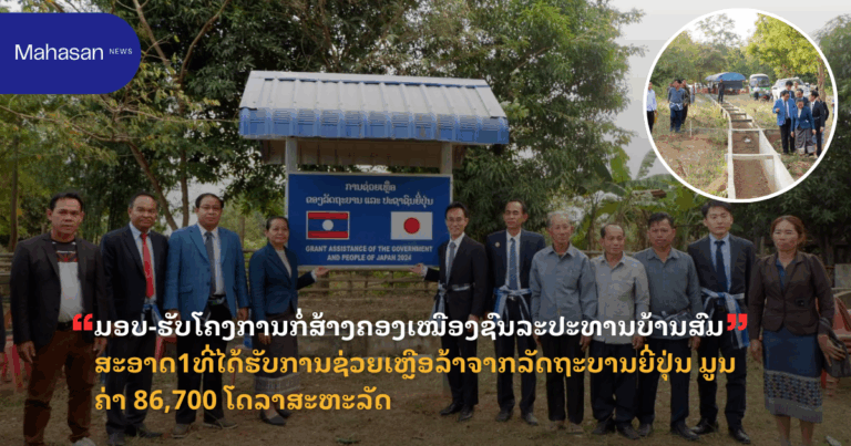 ມອບ-ຮັບໂຄງການກໍ່ສ້າງຄອງເໝືອງຊົນລະປະທານບ້ານສົມສະອາດ1ທີ່ໄດ້ຮັບການຊ່ວຍເຫຼືອລ້າຈາກລັດຖະບານຍີ່ປຸ່ນ ມູນຄ່າ 86,700 ໂດລາສະຫະລັດ