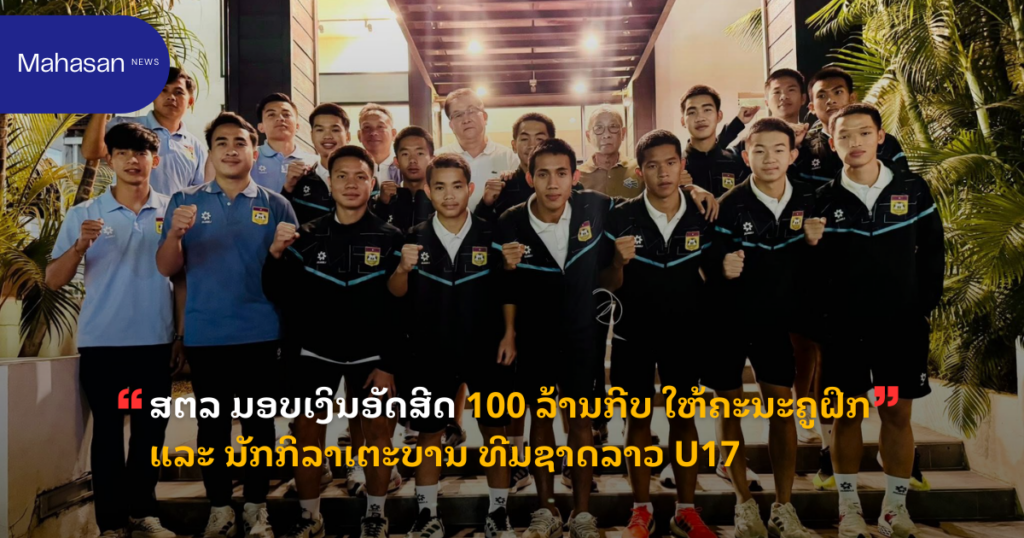 ສຕລ ມອບເງິນອັດສີດ 100 ລ້ານກີບ ໃຫ້ຄະນະຄູຝຶກ ແລະ ນັກກິລາເຕະບານ ທີມຊາດລາວ U17