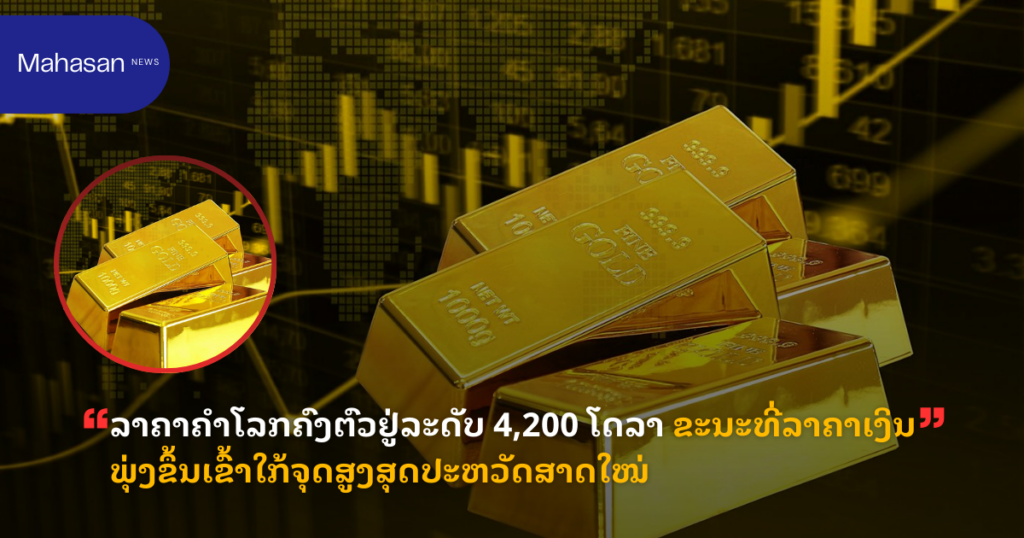 ລາຄາຄຳໂລກຄົງຕົວຢູ່ລະດັບ 4,200 ໂດລາ ຂະນະທີ່ລາຄາເງິນພຸ່ງຂຶ້ນເຂົ້າໃກ້ຈຸດສູງສຸດປະຫວັດສາດໃໝ່