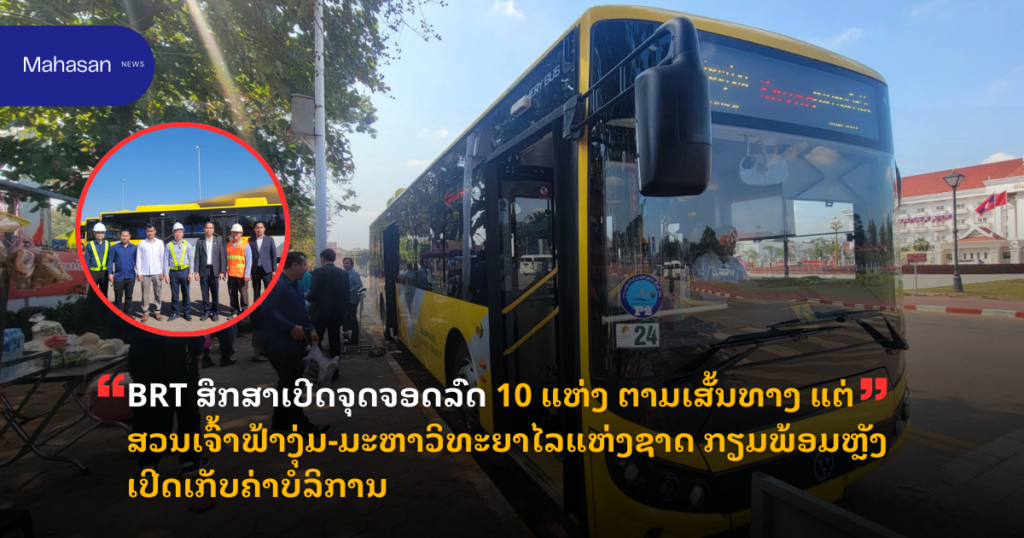 BRT ສຶກສາເປີດຈຸດຈອດລົດ 10 ແຫ່ງ ຕາມເສັ້ນທາງ ແຕ່ສວນເຈົ້າຟ້າງຸ່ມ-ມະຫາວິທະຍາໄລແຫ່ງຊາດ ກຽມພ້ອມຫຼັງເປີດເກັບຄ່າບໍລິການ