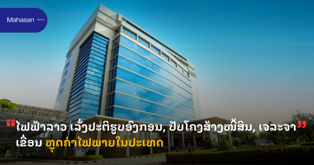 ໄຟຟ້າລາວ ເລັ່ງປະຕິຮູບອົງກອນ, ປັບໂຄງສ້າງໜີ້ສິນ, ເຈລະຈາເຂື່ອນ ຫຼຸດຄ່າໄຟພາຍໃນປະເທດ
