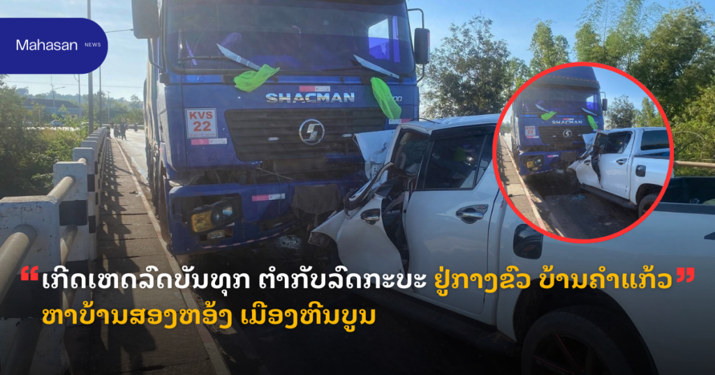 ເກີດເຫດລົດບັນທຸກ ຕໍາກັບລົດກະບະ ຢູ່ກາງຂົວ ບ້ານຄໍາແກ້ວ ຫາບ້ານສອງຫອ້ງ ເມືອງຫີນບູນ