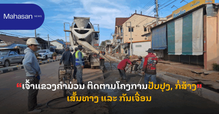 ເຈົ້າແຂວງຄຳມ່ວນ ຕິດຕາມໂຄງການປັບປຸງ, ກໍ່ສ້າງເສັ້ນທາງ ແລະ ກັນເຈື່ອນ