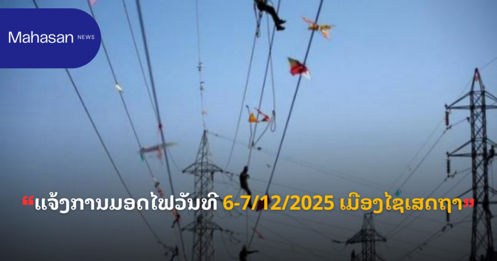 ແຈ້ງການມອດໄຟວັນທີ 6-7/12/2025 ເມືອງໄຊເສດຖາ