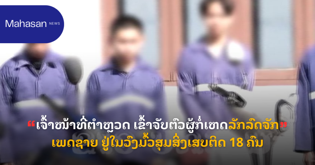 ເຈົ້າໜ້າທີ່ຕຳຫຼວດ ເຂົ້າຈັບຕົວຜູ້ກໍ່ເຫດລັກລົດຈັກເພດຊາຍ ຢູ່ໃນວົງມົ້ວສຸມສິ່ງເສບຕິດ 18 ຄົນ