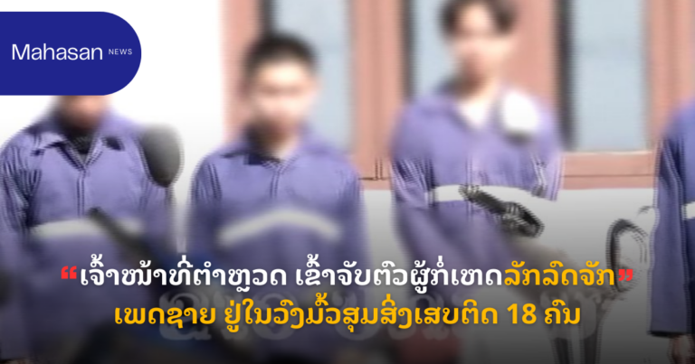 ເຈົ້າໜ້າທີ່ຕຳຫຼວດ ເຂົ້າຈັບຕົວຜູ້ກໍ່ເຫດລັກລົດຈັກເພດຊາຍ ຢູ່ໃນວົງມົ້ວສຸມສິ່ງເສບຕິດ 18 ຄົນ