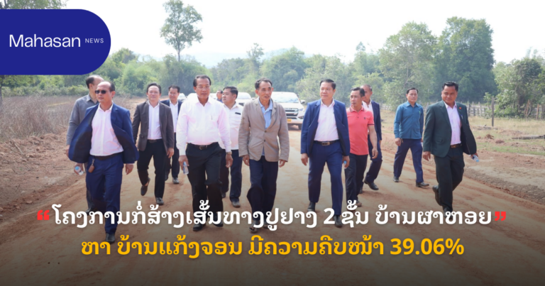 ໂຄງການກໍ່ສ້າງເສັ້ນທາງປູຢາງ 2 ຊັ້ນ ບ້ານຜາຫອຍ ຫາ ບ້ານແກ້ງຈອນ ມີຄວາມຄືບໜ້າ 39.06%