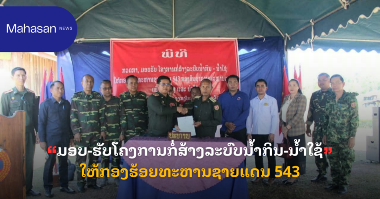ມອບ-ຮັບໂຄງການກໍ່ສ້າງລະບົບນ້ຳກິນ-ນໍ້າໃຊ້ໃຫ້ກອງຮ້ອຍທະຫານຊາຍແດນ 543
