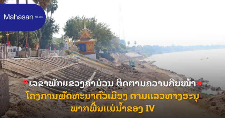ເລຂາພັກແຂວງຄໍາມ່ວນ ຕິດຕາມຄວາມຄືບໜ້າ ໂຄງການພັດທະນາຕົວເມືອງ ຕາມແລວທາງອະນຸພາກພື້ນແມ່ນໍ້າຂອງ IV