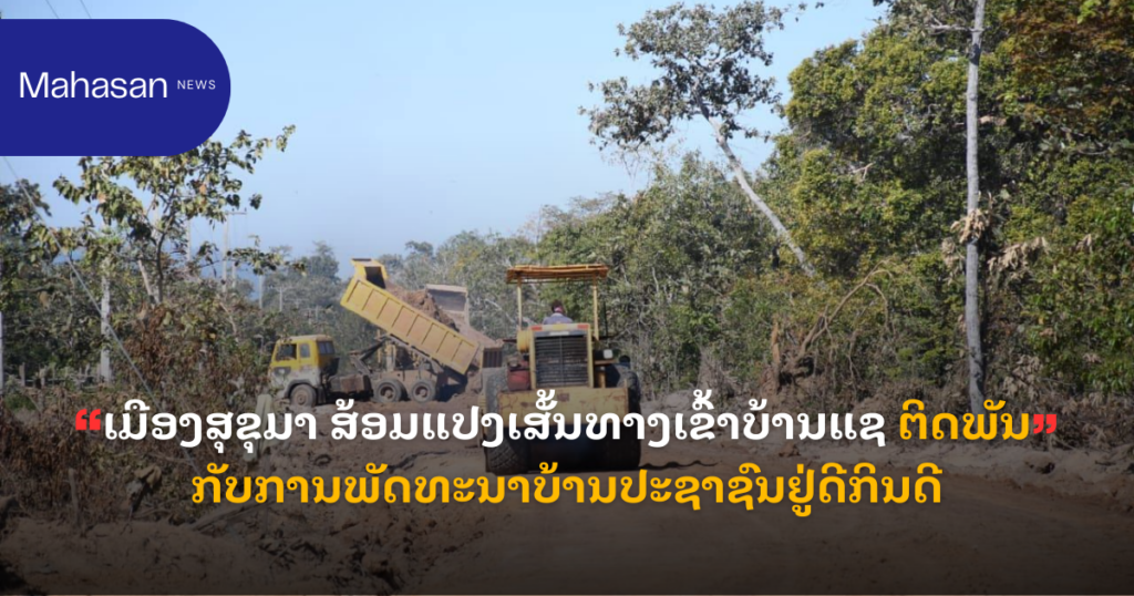 ເມືອງສຸຂຸມາ ສ້ອມແປງເສັ້ນທາງເຂົ້າບ້ານແຊ ຕິດພັນກັບການພັດທະນາບ້ານປະຊາຊົນຢູ່ດີກິນດີ