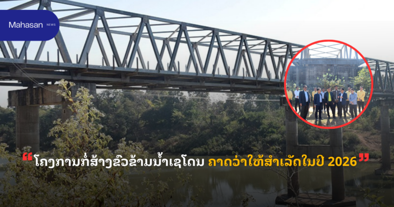 ໂຄງການກໍ່ສ້າງຂົວຂ້າມນ້ຳເຊໂດນ ຄາດວ່າໃຫ້ສຳເລັດໃນປີ 2026