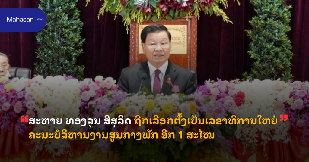 ສະຫາຍ ທອງລຸນ ສີສຸລິດ ຖືກເລືອກຕັ້ງເປັນເລຂາທິການໃຫຍ່ຄະນະບໍລິຫານງານສູນກາງພັກ ອີກ 1 ສະໄໝ