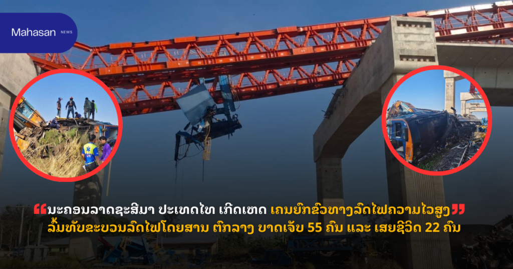 ນະຄອນລາດຊະສີມາ ປະເທດໄທ ເກີດເຫດ ເຄນຍົກຂົວທາງລົດໄຟຄວາມໄວສູງ ລົ້ມທັບຂະບວນລົດໄຟໂດຍສານ ຕົກລາງ ບາດເຈັບ 55 ຄົນ ແລະ ເສຍຊີວິດ 22 ຄົນ
