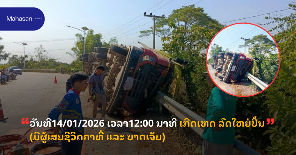 ວັນທີ 14/01/2026 ເວລາ 12:00 ນາທີ ເກີດເຫດລົດໃຫຍ່ປີ້ນ (ມີຜູ້ເສຍຊີວິດຄາທີ່ ແລະ ບາດເຈັບ)