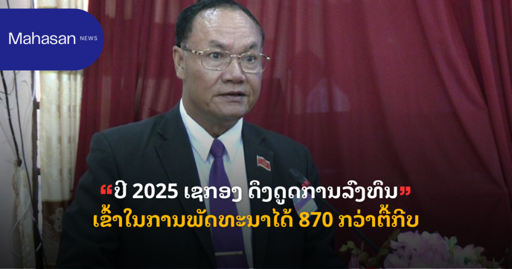 ປີ 2025 ເຊກອງ ດຶງດູດການລົງທຶນເຂົ້າໃນການພັດທະນາໄດ້ 870 ກວ່າຕື້ກີບ