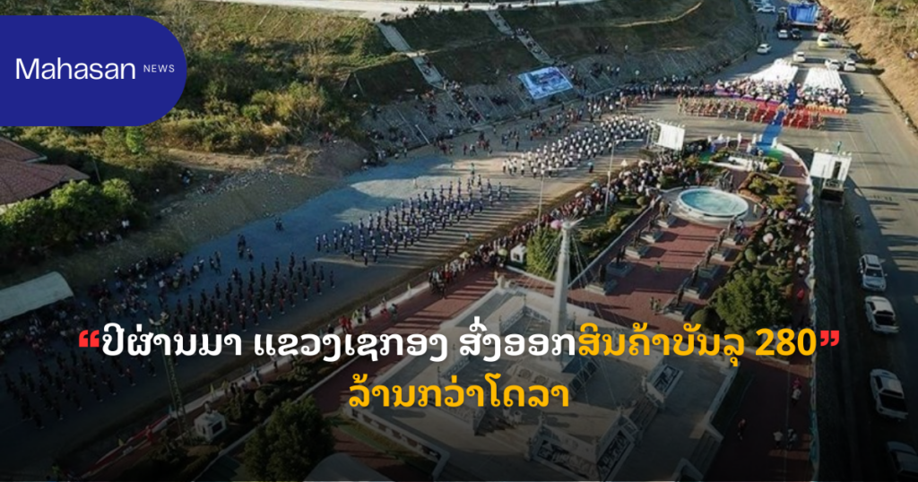 ປີຜ່ານມາ ແຂວງເຊກອງ ສົ່ງອອກສິນຄ້າບັນລຸ 280 ລ້ານກວ່າໂດລາ