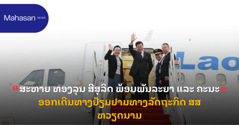 ສະຫາຍ ທອງລຸນ​ ສີສຸລິດ ພ້ອມພັນລະຍາ ແລະ ຄະນະ ອອກເດີນທາງຢ້ຽມຢາມທາງລັດຖະກິດ ສສ ຫວຽດນາມ