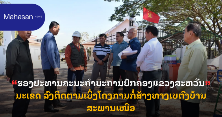 ຮອງປະທານຄະນະກຳມະການປົກຄອງແຂວງສະຫວັນນະເຂດ ລົງຕິດຕາມເບິ່ງໂຄງການກໍ່ສ້າງທາງເບຕົງບ້ານສະພານເໜືອ