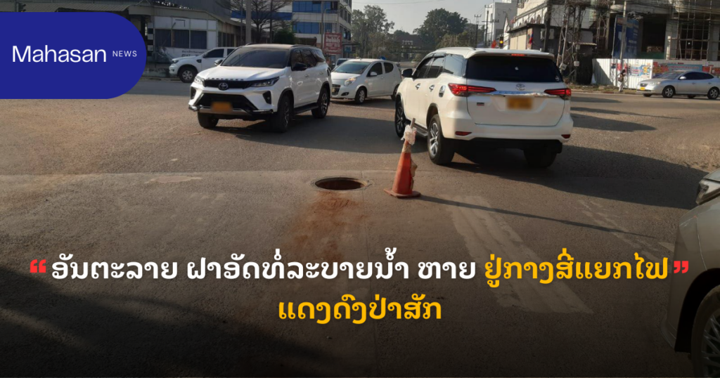ອັນຕະລາຍ ຝາອັດທໍ່ລະບາຍນ້ຳ ຫາຍ ຢູ່ກາງສີ່ແຍກໄຟແດງດົງປ່າສັກ