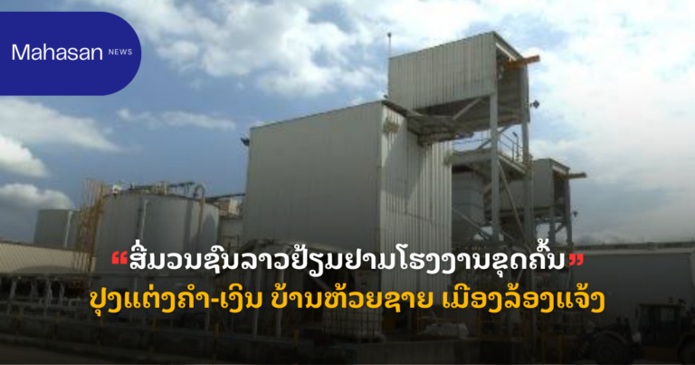 ສື່ມວນຊົນລາວຢ້ຽມຢາມໂຮງງານຂຸດຄົ້ນປຸງແຕ່ງຄຳ-ເງິນ ບ້ານຫ້ວຍຊາຍ ເມືອງລ້ອງແຈ້ງ