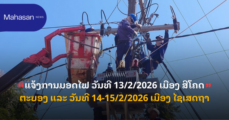 ແຈ້ງການມອດໄຟ ວັນທີ 13/2/2026 ເມືອງ ສີໂຄດຕະບອງ ແລະ ວັນທີ 14-15/2/2026 ເມືອງ ໄຊເສດຖາ