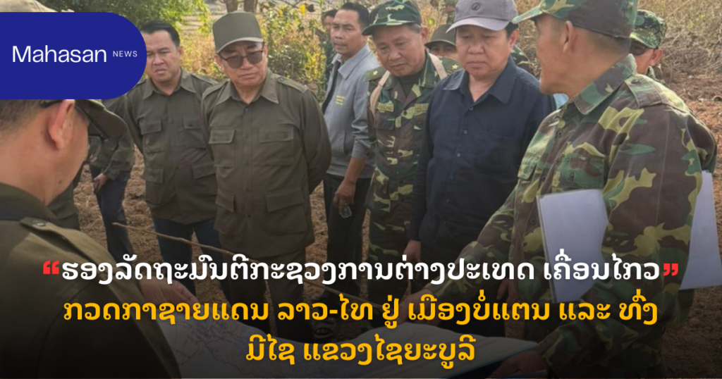 ຮອງລັດຖະມົນຕີກະຊວງການຕ່າງປະເທດ ເຄື່ອນໄກວກວດກາຊາຍແດນ ລາວ-ໄທ ຢູ່ ເມືອງບໍ່ແຕນ ແລະ ທົ່ງມີໄຊ ແຂວງໄຊຍະບູລີ