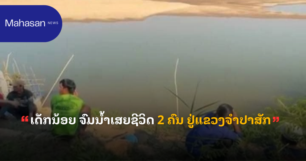 ເດັກນ້ອຍ ຈົມນ້ຳເສຍຊີວິດ 2 ຄົນ ຢູ່ແຂວງຈຳປາສັກ