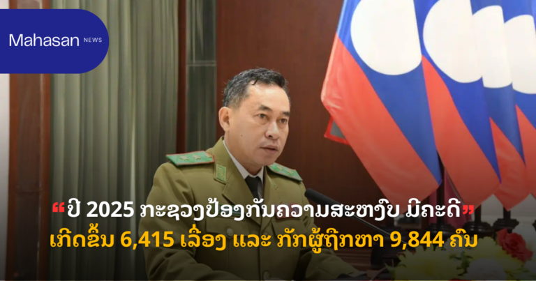 ປີ 2025 ກະຊວງປ້ອງກັນຄວາມສະຫງົບ ມີຄະດີເກີດຂຶ້ນ 6,415 ເລື່ອງ ແລະ ກັກຜູ້ຖືກຫາ 9,844 ຄົນ