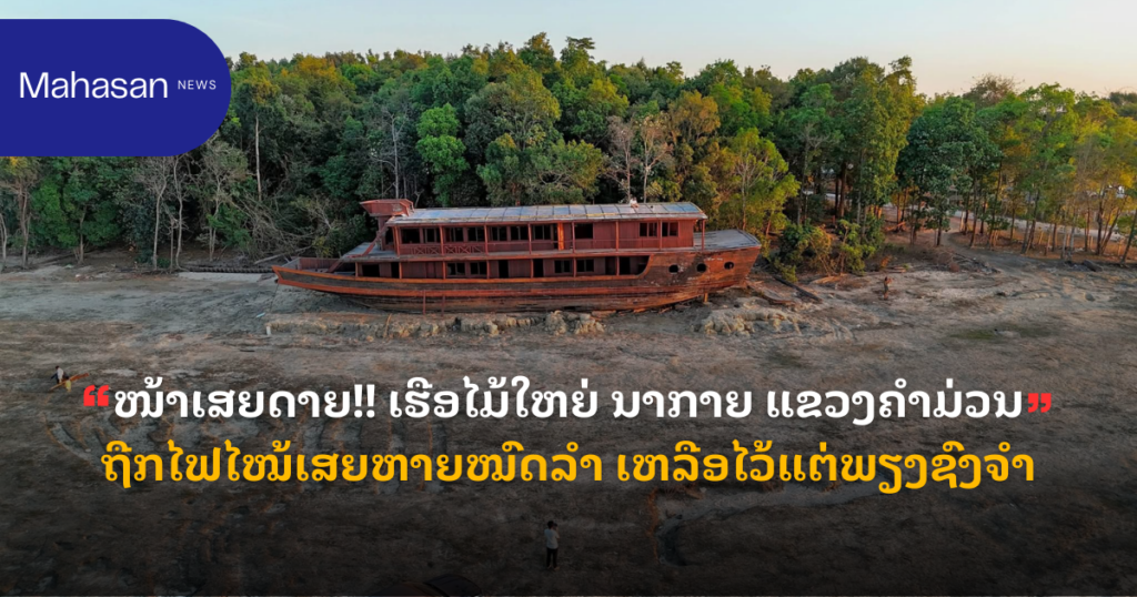 ໜ້າເສຍດາຍ!! ເຮືອໄມ້ໃຫຍ່ ນາກາຍ ແຂວງຄຳມ່ວນ ຖືກໄຟໄໝ້ເສຍຫາຍໝົດລຳ ເຫລືອໄວ້ແຕ່ພຽງຊົງຈຳ