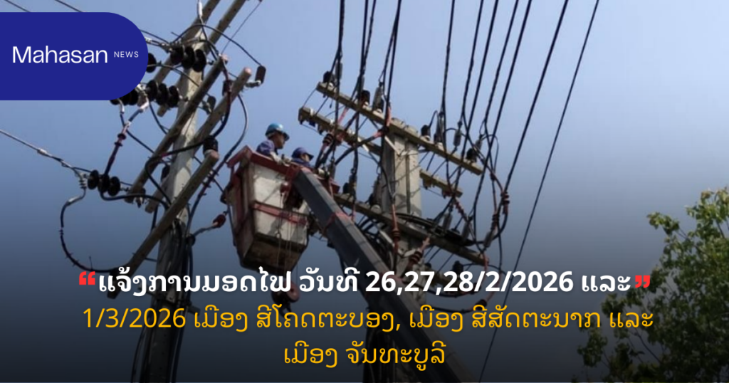 ແຈ້ງການມອດໄຟ ວັນທີ 26,27,28/2/2026 ແລະ 1/3/2026 ເມືອງ ສີໂຄດຕະບອງ, ເມືອງ ສີສັດຕະນາກ ແລະ ເມືອງ ຈັນທະບູລີ
