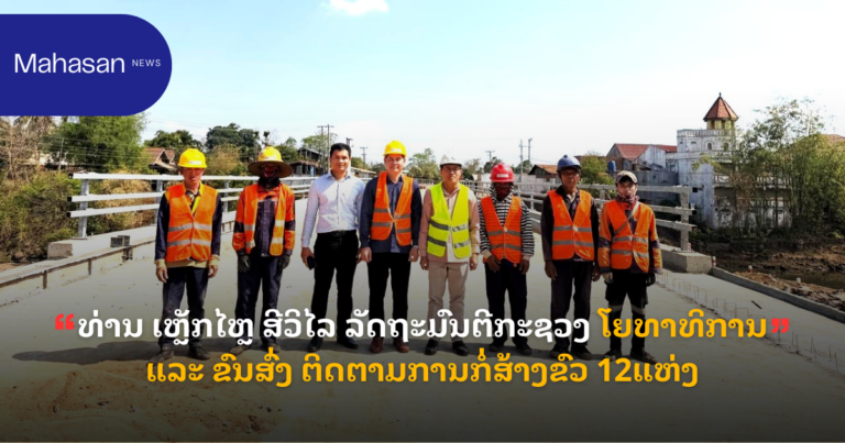 ທ່ານ ເຫຼັກໄຫຼ ສີວິໄລ ລັດຖະມົນຕີກະຊວງ ໂຍທາທິການ ແລະ ຂົນສົ່ງ ຕິດຕາມການກໍ່ສ້າງຂົວ 12ແຫ່ງ