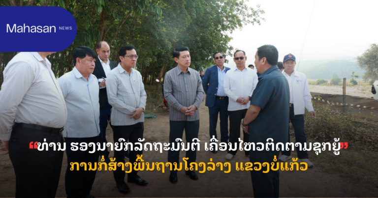 ທ່ານ ຮອງນາຍົກລັດຖະມົນຕີ ເຄື່ອນໄຫວຕິດຕາມຊຸກຍູ້ ການກໍ່ສ້າງພື້ນຖານໂຄງລ່າງ ແຂວງບໍ່ແກ້ວ
