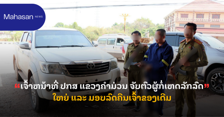 ເຈົ້າຫນ້າທີ່ ປກສ ແຂວງຄຳມ່ວນ ຈັບຕົວຜູ້ກໍ່ເຫດລັກລົດໃຫຍ່ ແລະ ມອບລົດຄືນເຈົ້າຂອງເດີມ