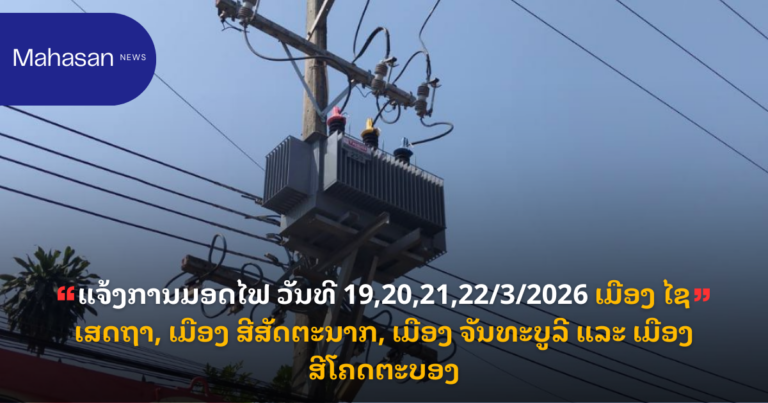 ແຈ້ງການມອດໄຟ ວັນທີ 19,20,21,22/3/2026 ເມືອງ ໄຊເສດຖາ, ເມືອງ ສີສັດຕະນາກ, ເມືອງ ຈັນທະບູລີ ແລະ ເມືອງ ສີໂຄດຕະບອງ