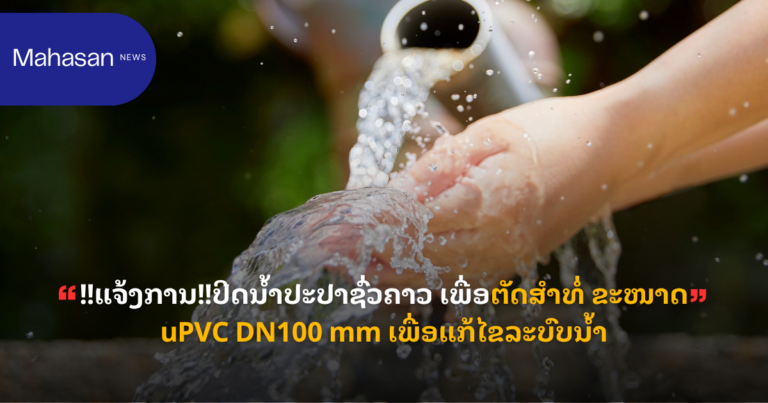 !!ແຈ້ງການ!!ປິດນ້ຳປະປາຊົ່ວຄາວ ເພື່ອຕັດສຳທໍ່ ຂະໜາດ uPVC DN100 mm ເພື່ອແກ້ໄຂລະບົບນ້ຳ.