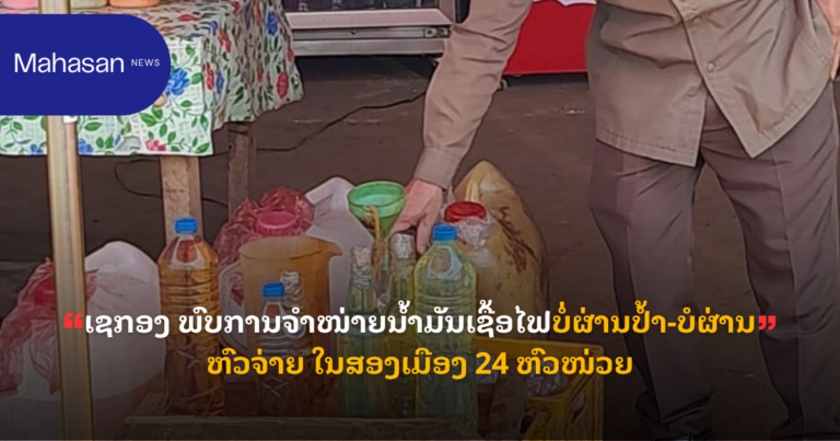 ເຊກອງ ພົບການຈໍາໜ່າຍນໍ້າມັນເຊື້ອໄຟບໍ່ຜ່ານປໍ້າ-ບໍຜ່ານຫົວຈ່າຍ ໃນສອງເມືອງ 24 ຫົວໜ່ວຍ