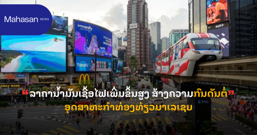 ລາຄານໍ້າມັນເຊື້ອໄຟເພີ່ມຂຶ້ນສູງ ສ້າງຄວາມກົນດັນຕໍ່ອຸດສາຫະກຳທ່ອງທ່ຽວມາເລເຊຍ