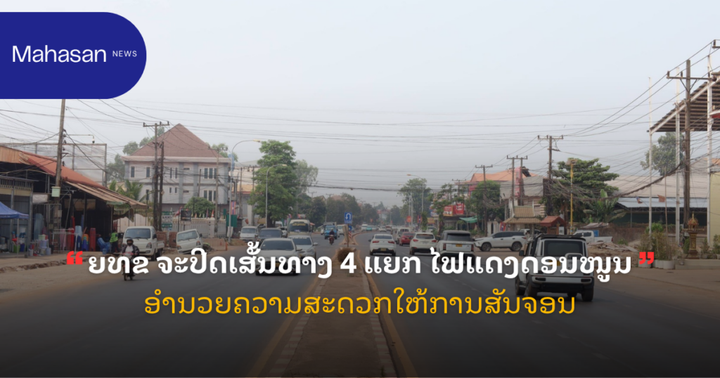 ຍທຂ ຈະປິດເສັ້ນທາງ 4 ແຍກ ໄຟແດງດອນໜູນອຳນວຍຄວາມສະດວກໃຫ້ການສັນຈອນ