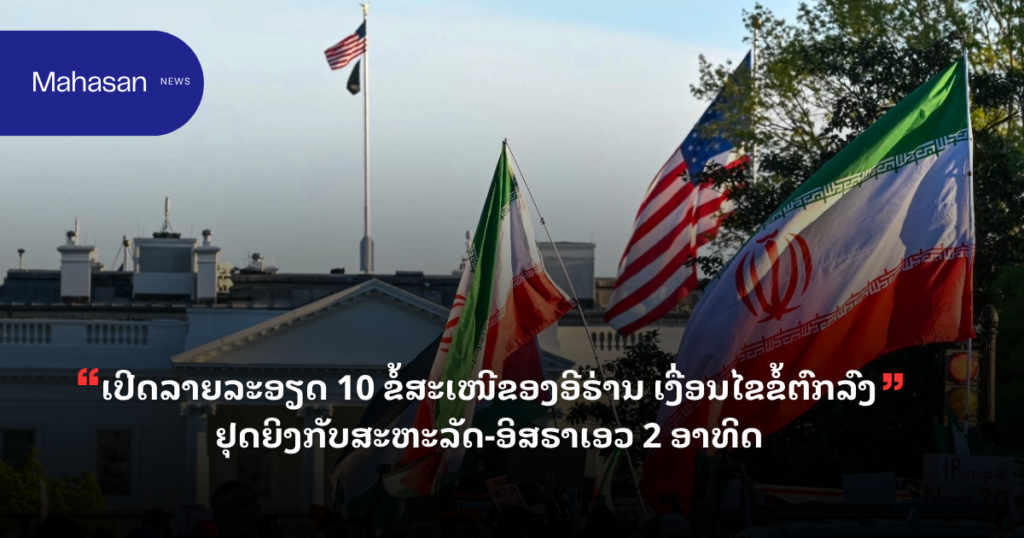 ເປີດລາຍລະອຽດ 10 ຂໍ້ສະເໜີຂອງອີຣ່ານ ເງື່ອນໄຂຂໍ້ຕົກລົງຢຸດຍິງກັບສະຫະລັດ-ອິສຣາເອວ 2 ອາທິດ