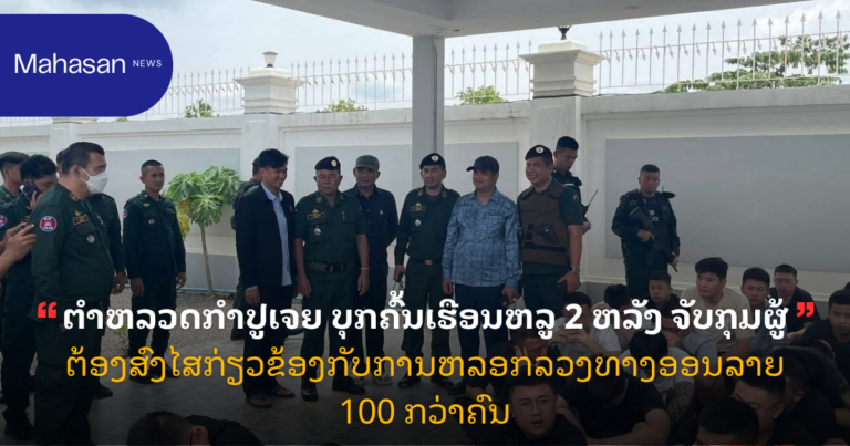 ຕຳຫລວດກຳປູເຈຍ ບຸກຄົ້ນເຮືອນຫລູ 2 ຫລັງ ຈັບກຸມຜູ້ຕ້ອງສົງໄສກ່ຽວຂ້ອງກັບການຫລອກລວງທາງອອນລາຍ 100 ກວ່າຄົນ