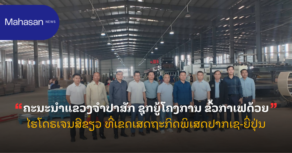 ຄະນະນຳແຂວງຈຳປາສັກ ຊຸກຍູ້ໂຄງການ ຂົ້ວກາເຟດ້ວຍໄຮໂດຣເຈນສີຂຽວ ທີ່ເຂດເສດຖະກິດພິເສດປາກເຊ-ຍີ່ປຸ່ນ
