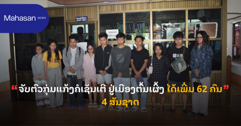 ຈັບຕົວກຸ່ມແກ້ງຄໍເຊັນເຕີ ຢູ່ເມືອງຕົ້ນເຜິ້ງ ໄດ້ເພີ່ມ 62 ຄົນ 4 ສັນຊາດ