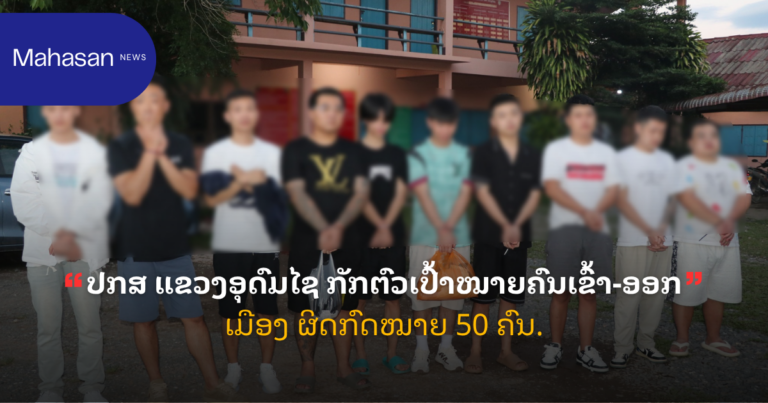 ປກສ ແຂວງອຸດົມໄຊ ກັກຕົວເປົ້າໝາຍຄົນເຂົ້າ-ອອກເມືອງ ຜິດກົດໝາຍ 50 ຄົນ.