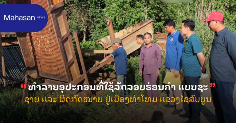 ທຳລາຍອຸປະກອນທີ່ໃຊ້ລັກລອບຮ່ອນຄຳ ແບບຊະຊາຍ ແລະ ຜິດກົດໝາຍ ຢູ່ເມືອງທ່າໂທມ ແຂວງໄຊສົມບູນ