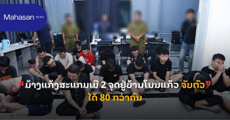 ມ້າງແກ້ງສະແກມເມີ 2 ຈຸດຢູ່ບ້ານໂນນແກ້ວ ຈັບຕົວໄດ້ 80 ກວ່າຄົນ