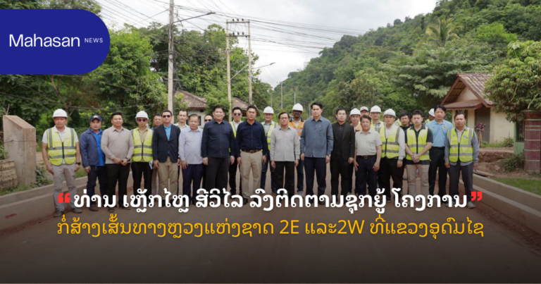 ທ່ານ ເຫຼັກໄຫຼ ສີວິໄລ ລົງຕິດຕາມຊຸກຍູ້ ໂຄງການກໍ່ສ້າງເສັ້ນທາງຫຼວງແຫ່ງຊາດ 2E ແລະ2W ທີ່ແຂວງອຸດົມໄຊ