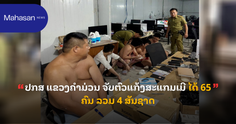 ປກສ ແຂວງຄຳມ່ວນ ຈັບຕົວແກ້ງສະແກມເມີ ໄດ້ 65 ຄົນ ລວມ 4 ສັນຊາດ